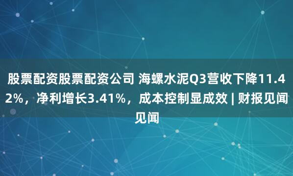 股票配资股票配资公司 海螺水泥Q3营收下降11.42%，净利增长3.41%，成本控制显成效 | 财报见闻
